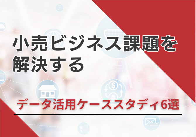 小売ビジネス課題を解決する-データ活用ケーススタディ 6選