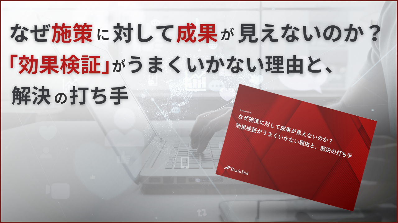 なぜ施策に対して成果が見えないのか？効果検証がうまくいかない理由と、解決の打ち手 資料ダウンロード