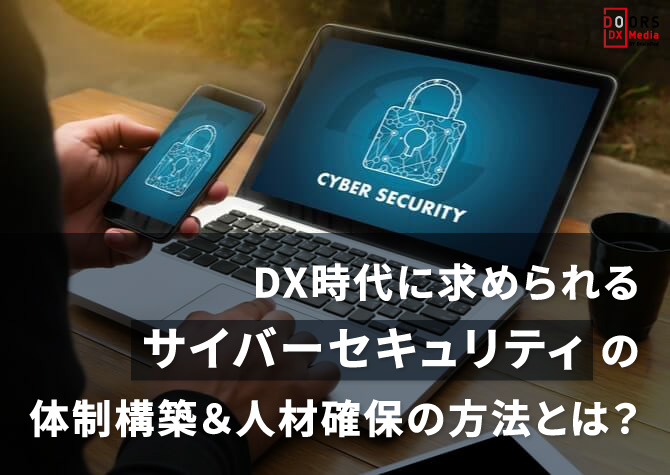 DX時代に求められるサイバーセキュリティの体制構築＆人材確保の方法とは？