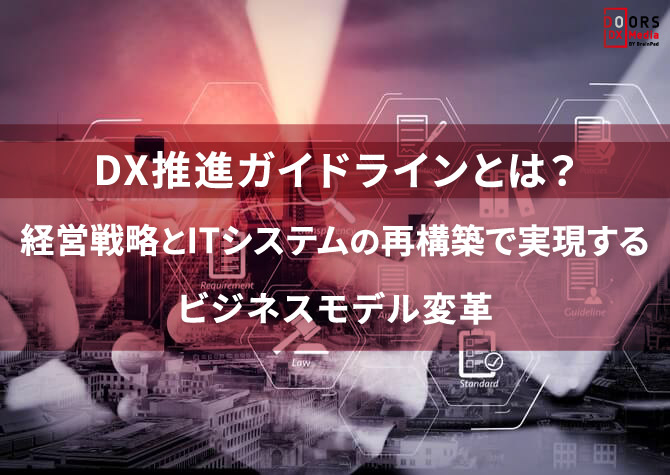 DX推進ガイドラインとは？経営戦略とITシステムの再構築で実現するビジネスモデル変革