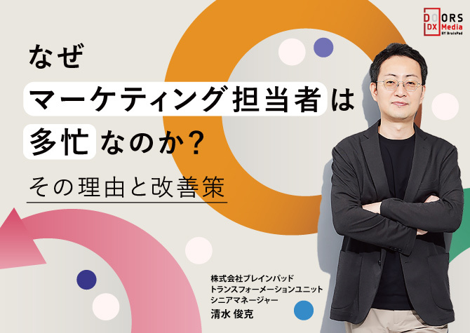 なぜマーケティング担当者は多忙なのか？その理由と改善策 株式会社ブレインパッド トランスフォーメーションユニット シニアマネージャー 清水 俊克