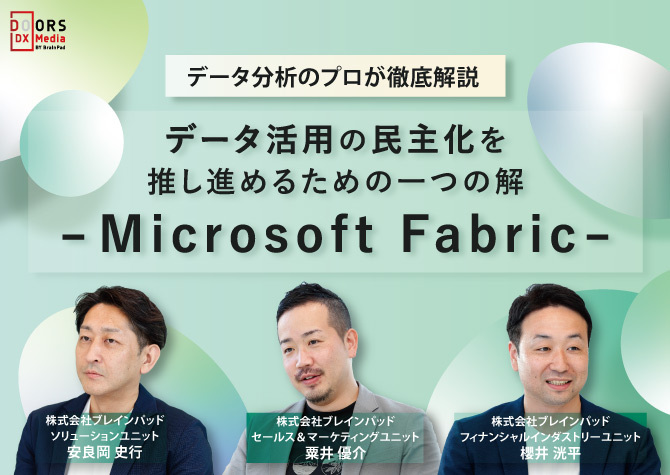 データ分析のプロが徹底解説 データ活用の民主化を推し進めるための一つの解 －Microsoft Fabric－株式会社ブレインパッド・安良岡 史行 粟井 優介 櫻井 洸平