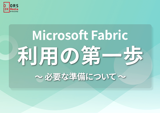 Microsoft Fabric利用の第一歩：必要な準備について