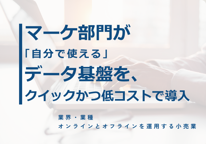 マーケ部門が「自分で使える」データ基盤を、クイックかつ低コストで導入