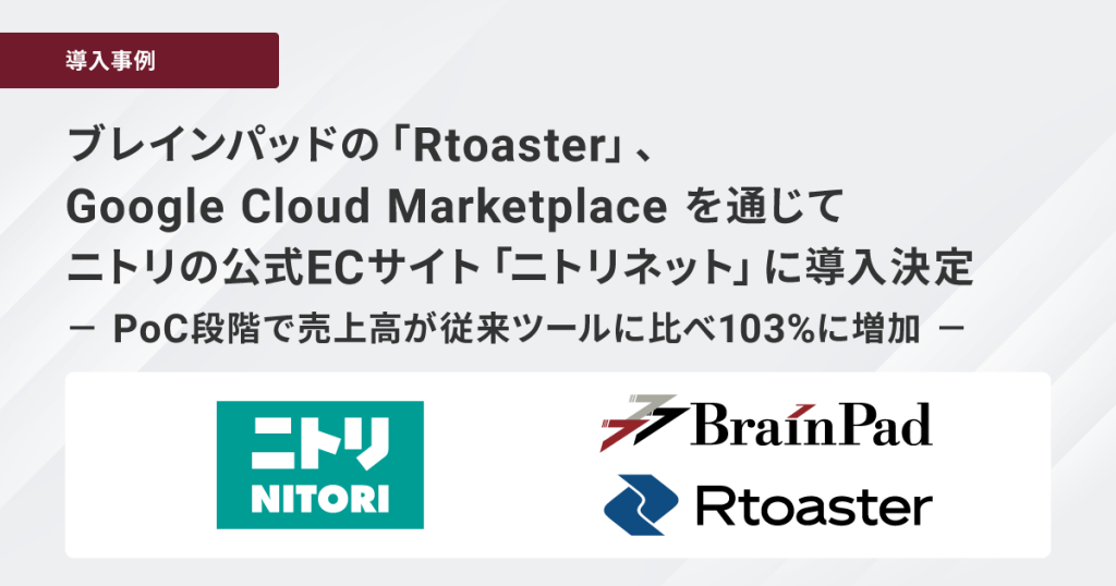 ブレインパッドの「Rtoaster」、Google Cloud Marketplace を通じてニトリの公式ECサイト「ニトリネット」に導入決定